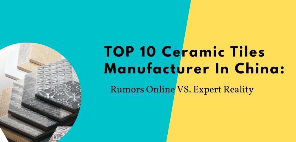 TOP 10 Ceramic Tiles Manufacturer In China: Rumors Online VS. Expert Reality